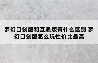 梦幻口袋版和互通版有什么区别 梦幻口袋版怎么玩性价比最高